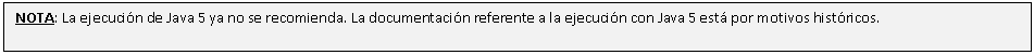 Cuadro de texto: NOTA: La ejecución de Java 5 ya no se recomienda. La documentación referente a la ejecución con Java 5 está por motivos históricos. 